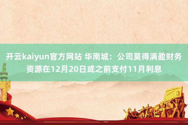 开云kaiyun官方网站 华南城：公司莫得满盈财务资源在12月20日或之前支付11月利息