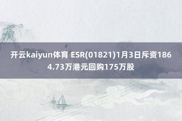 开云kaiyun体育 ESR(01821)1月3日斥资1864.73万港元回购175万股