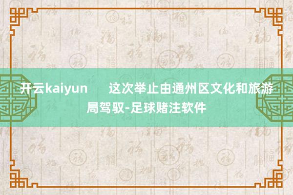 开云kaiyun      这次举止由通州区文化和旅游局驾驭-足球赌注软件