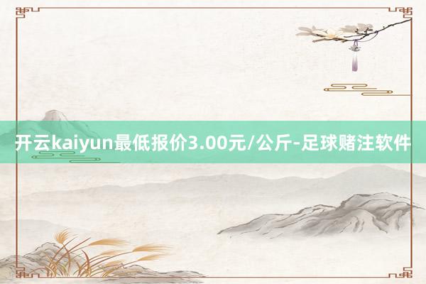 开云kaiyun最低报价3.00元/公斤-足球赌注软件