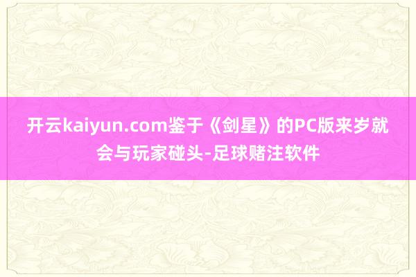 开云kaiyun.com鉴于《剑星》的PC版来岁就会与玩家碰头-足球赌注软件
