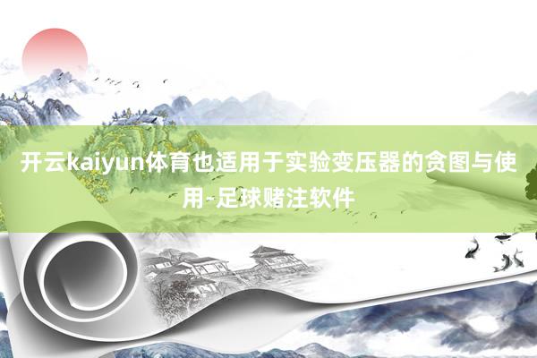 开云kaiyun体育也适用于实验变压器的贪图与使用-足球赌注软件