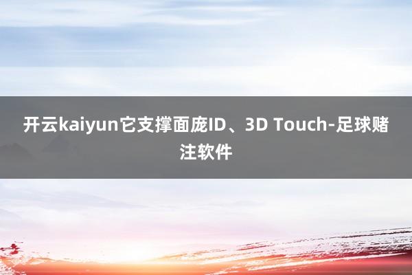 开云kaiyun它支撑面庞ID、3D Touch-足球赌注软件
