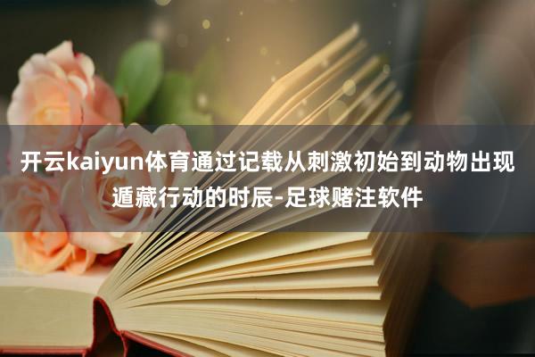 开云kaiyun体育通过记载从刺激初始到动物出现遁藏行动的时辰-足球赌注软件