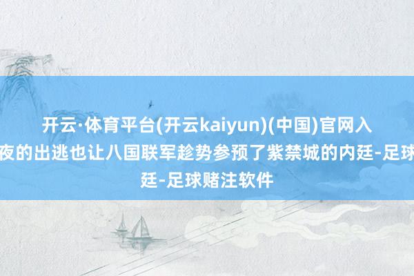 开云·体育平台(开云kaiyun)(中国)官网入口登录连夜的出逃也让八国联军趁势参预了紫禁城的内廷-足球赌注软件