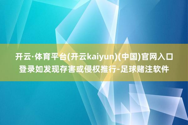 开云·体育平台(开云kaiyun)(中国)官网入口登录如发现存害或侵权推行-足球赌注软件