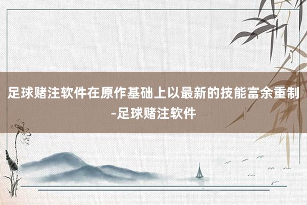 足球赌注软件在原作基础上以最新的技能富余重制-足球赌注软件