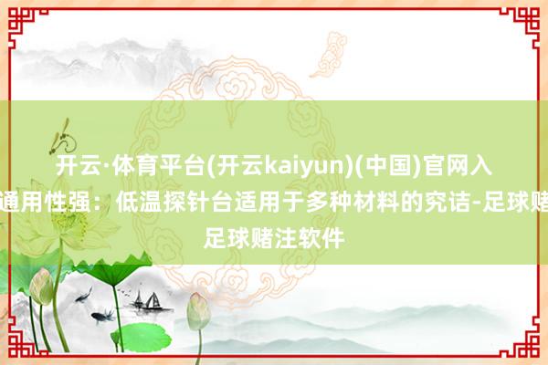 开云·体育平台(开云kaiyun)(中国)官网入口登录通用性强：低温探针台适用于多种材料的究诘-足球赌注软件