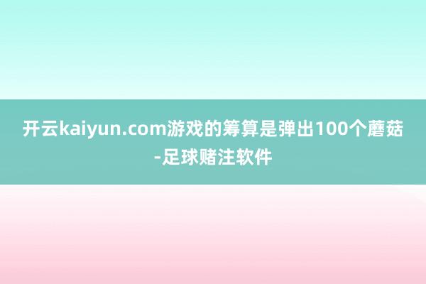 开云kaiyun.com游戏的筹算是弹出100个蘑菇-足球赌注软件