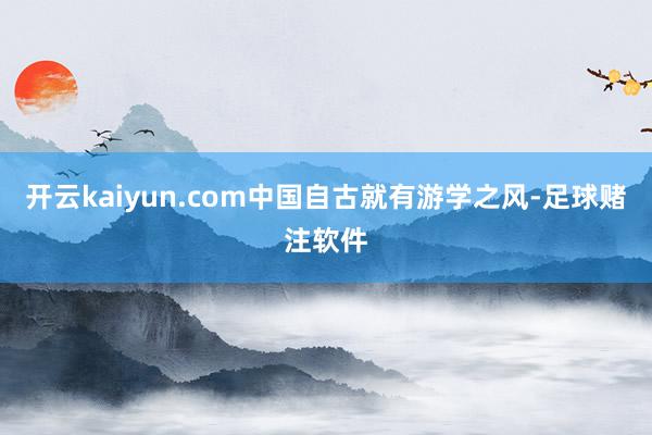 开云kaiyun.com中国自古就有游学之风-足球赌注软件