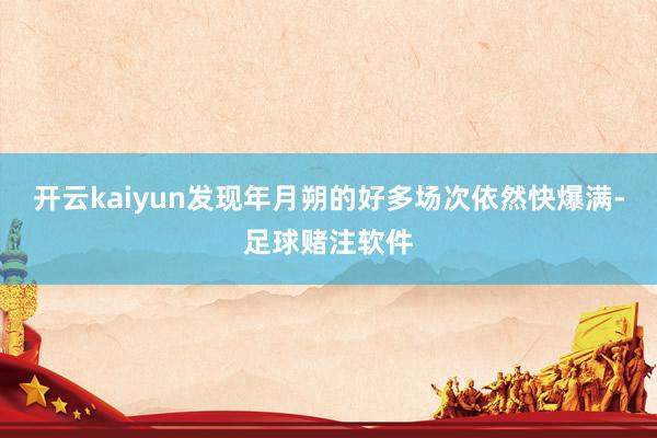开云kaiyun发现年月朔的好多场次依然快爆满-足球赌注软件