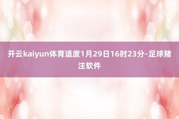 开云kaiyun体育适度1月29日16时23分-足球赌注软件