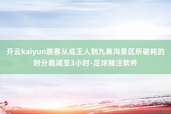 开云kaiyun旅客从成王人到九寨沟景区所破耗的时分裁减至3小时-足球赌注软件