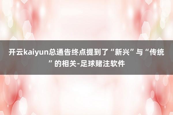 开云kaiyun总通告终点提到了“新兴”与“传统”的相关-足球赌注软件