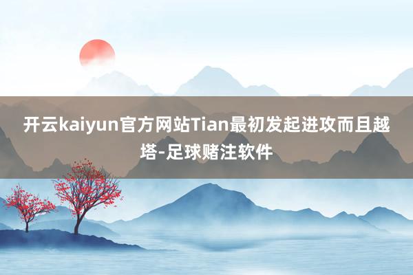 开云kaiyun官方网站Tian最初发起进攻而且越塔-足球赌注软件