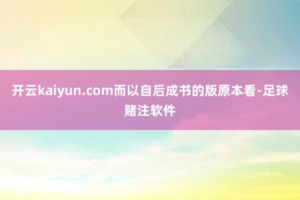 开云kaiyun.com而以自后成书的版原本看-足球赌注软件