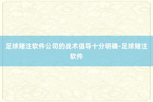 足球赌注软件公司的战术倡导十分明确-足球赌注软件