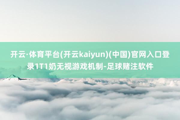开云·体育平台(开云kaiyun)(中国)官网入口登录1T1奶无视游戏机制-足球赌注软件