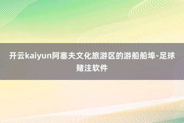 开云kaiyun　　阿塞夫文化旅游区的游船船埠-足球赌注软件
