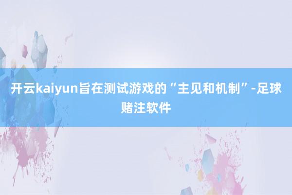 开云kaiyun旨在测试游戏的“主见和机制”-足球赌注软件