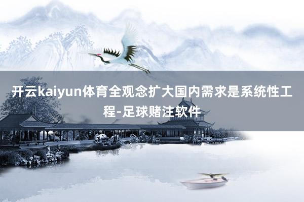 开云kaiyun体育全观念扩大国内需求是系统性工程-足球赌注软件