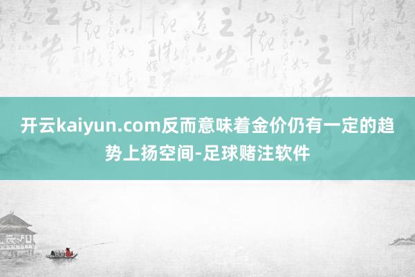 开云kaiyun.com反而意味着金价仍有一定的趋势上扬空间-足球赌注软件