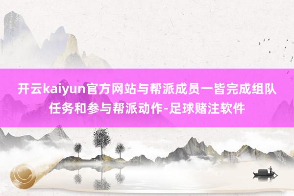 开云kaiyun官方网站与帮派成员一皆完成组队任务和参与帮派动作-足球赌注软件