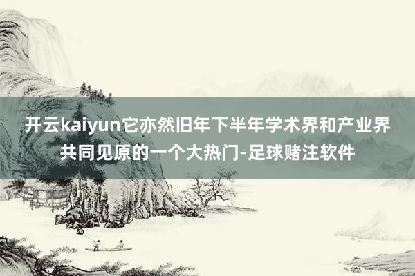 开云kaiyun它亦然旧年下半年学术界和产业界共同见原的一个大热门-足球赌注软件