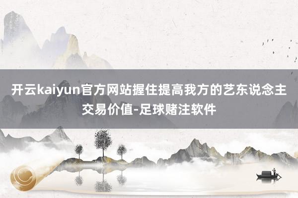 开云kaiyun官方网站握住提高我方的艺东说念主交易价值-足球赌注软件