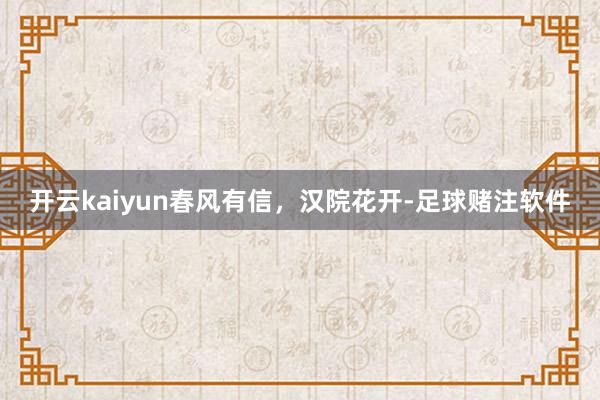 开云kaiyun春风有信，汉院花开-足球赌注软件