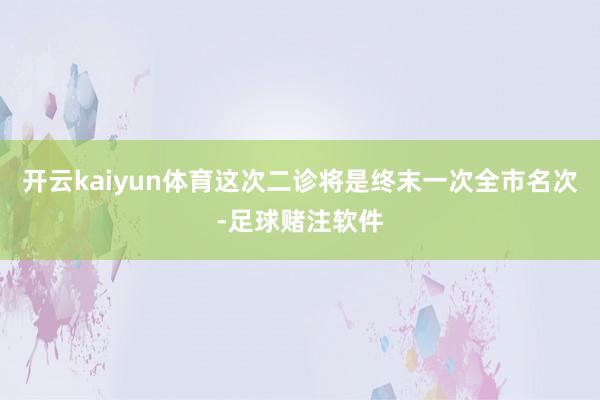 开云kaiyun体育这次二诊将是终末一次全市名次-足球赌注软件