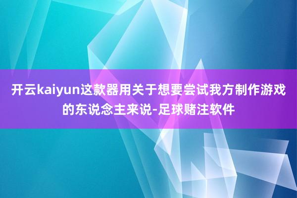 开云kaiyun这款器用关于想要尝试我方制作游戏的东说念主来说-足球赌注软件