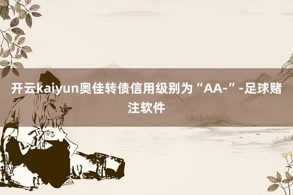 开云kaiyun奥佳转债信用级别为“AA-”-足球赌注软件