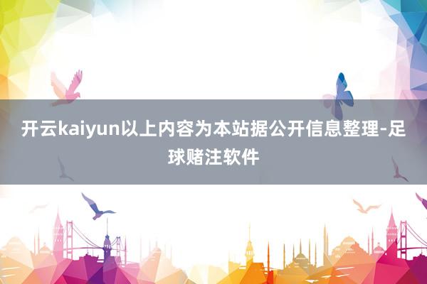 开云kaiyun以上内容为本站据公开信息整理-足球赌注软件