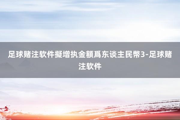 足球赌注软件擬增执金額爲东谈主民幣3-足球赌注软件