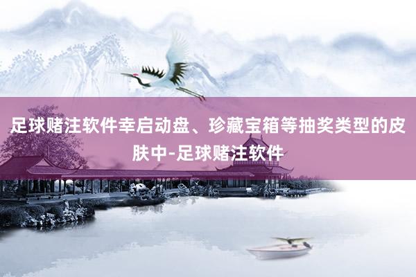 足球赌注软件幸启动盘、珍藏宝箱等抽奖类型的皮肤中-足球赌注软件