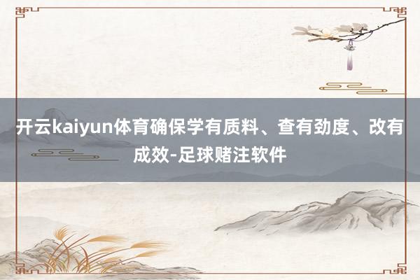 开云kaiyun体育确保学有质料、查有劲度、改有成效-足球赌注软件