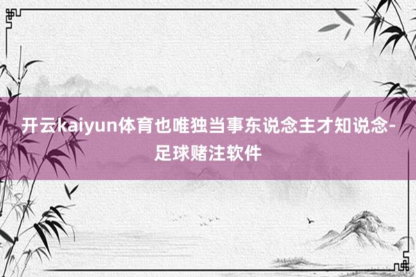 开云kaiyun体育也唯独当事东说念主才知说念-足球赌注软件