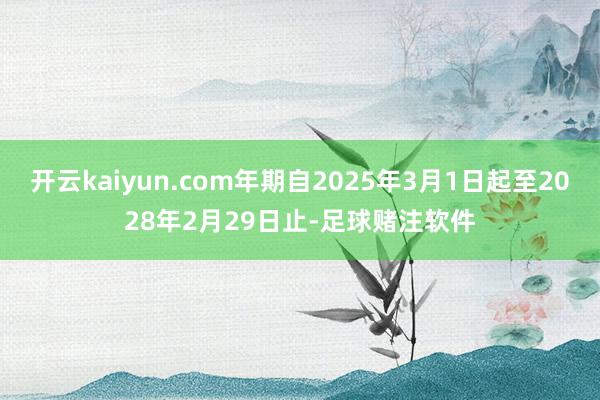 开云kaiyun.com年期自2025年3月1日起至2028年2月29日止-足球赌注软件