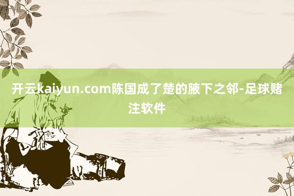 开云kaiyun.com陈国成了楚的腋下之邻-足球赌注软件