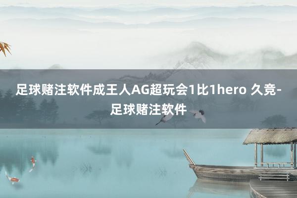足球赌注软件成王人AG超玩会1比1hero 久竞-足球赌注软件