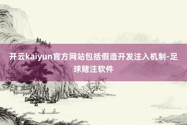 开云kaiyun官方网站包括假造开发注入机制-足球赌注软件