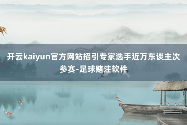 开云kaiyun官方网站招引专家选手近万东谈主次参赛-足球赌注软件