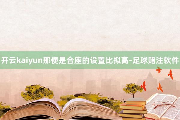 开云kaiyun那便是合座的设置比拟高-足球赌注软件