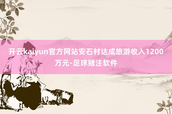 开云kaiyun官方网站安石村达成旅游收入1200万元-足球赌注软件