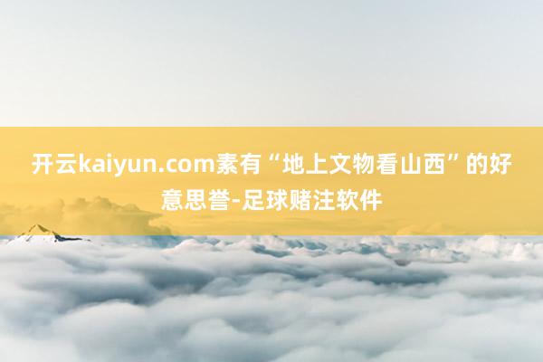 开云kaiyun.com素有“地上文物看山西”的好意思誉-足球赌注软件