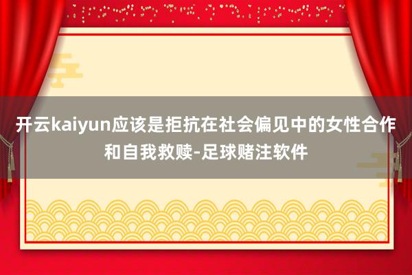 开云kaiyun应该是拒抗在社会偏见中的女性合作和自我救赎-足球赌注软件