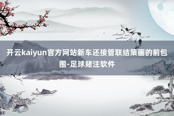 开云kaiyun官方网站新车还接管联结策画的前包围-足球赌注软件