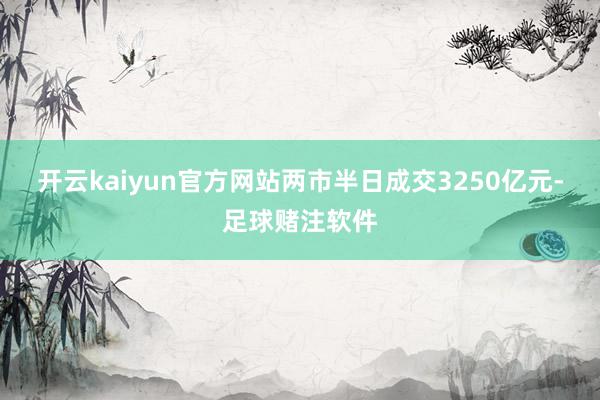 开云kaiyun官方网站两市半日成交3250亿元-足球赌注软件
