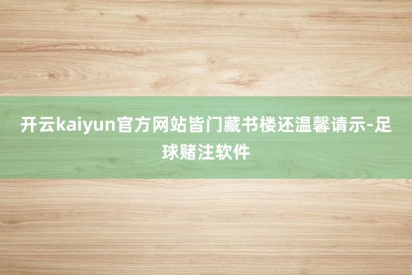 开云kaiyun官方网站皆门藏书楼还温馨请示-足球赌注软件